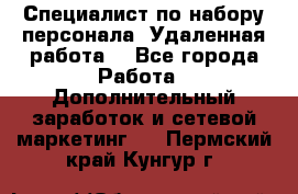 Специалист по набору персонала. Удаленная работа. - Все города Работа » Дополнительный заработок и сетевой маркетинг   . Пермский край,Кунгур г.